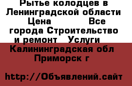 Рытье колодцев в Ленинградской области › Цена ­ 4 000 - Все города Строительство и ремонт » Услуги   . Калининградская обл.,Приморск г.